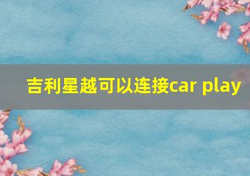 吉利星越可以连接car play